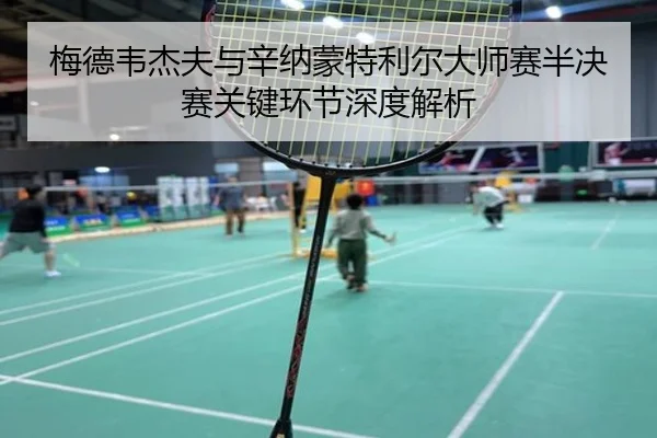 梅德韦杰夫与辛纳蒙特利尔大师赛半决赛关键环节深度解析